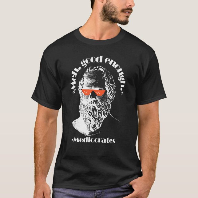 Meh Good Enough Philosopher Sarcastic Mediocrates  T-Shirt (Front)