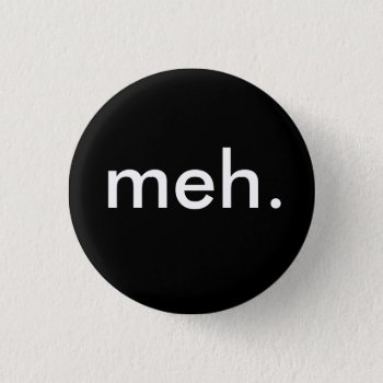 "meh." Pinback Button by Aaarrrrggh at Zazzle