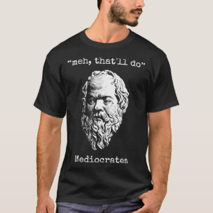 Meh Thatx27ll Do Mediocrates Greek Logic Wisdom Te T-Shirt