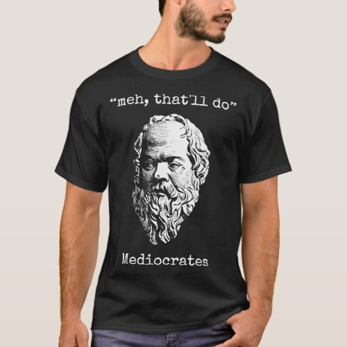 Meh Thatx27ll Do Mediocrates Greek Logic Wisdom Te T_Shirt