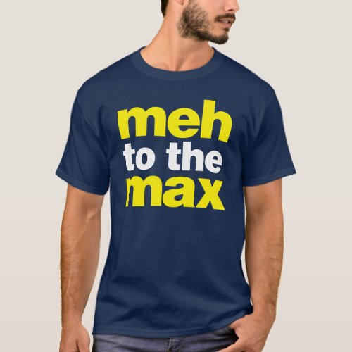 meh to the max T_Shirt
