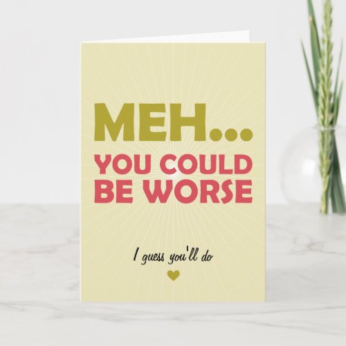 Meh You Could Be Worse Card