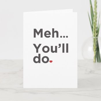 Meh...you'll Do Funny Valentine's Day Card by TheBestsellers at Zazzle