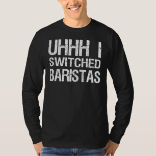 Meme Uhhh I Switched Baristas T-Shirt