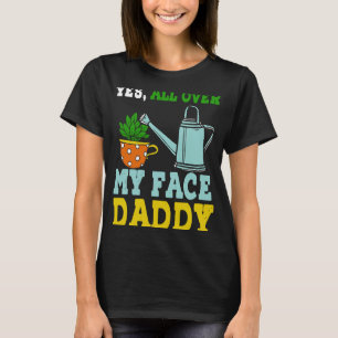 Meme Yes All Over My Face Daddy T-Shirt