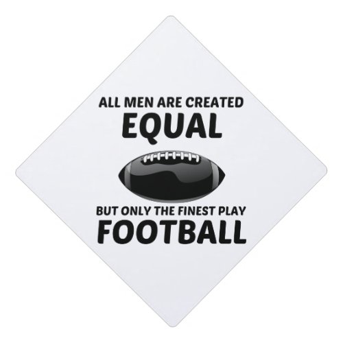 MEN CREATED EQUAL BUT THE FINEST PLAY FOOTBALL FUN GRADUATION CAP TOPPER
