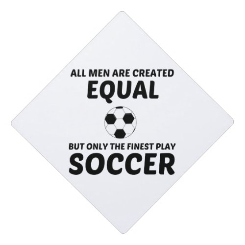 MEN CREATED EQUAL BUT THE FINEST PLAY SOCCER GRADUATION CAP TOPPER