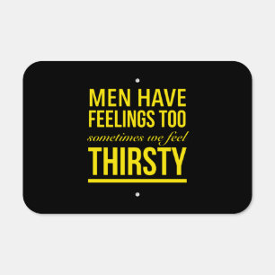 Men have feelings too sometimes we feel thirsty metal sign