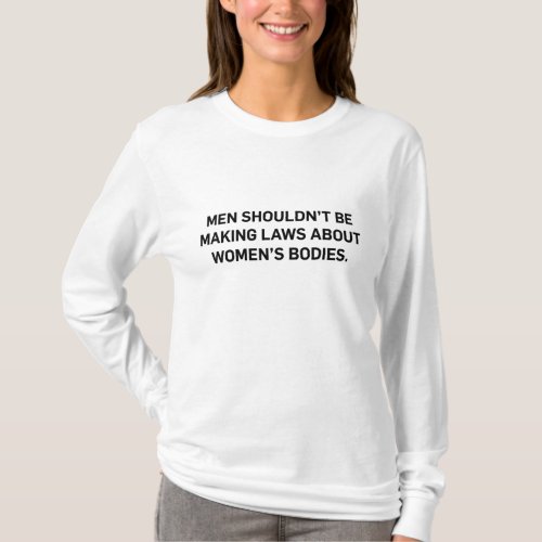 Men Shouldnt Be Making Laws About Bodies Feminist T_Shirt