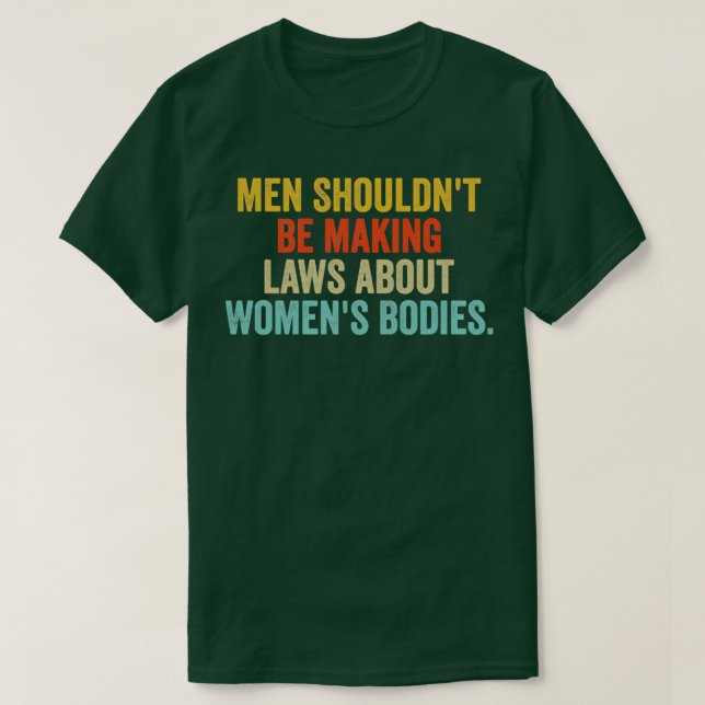 Men Shouldnt Be Making Laws about Womens Bodies T-Shirt (Design Front)