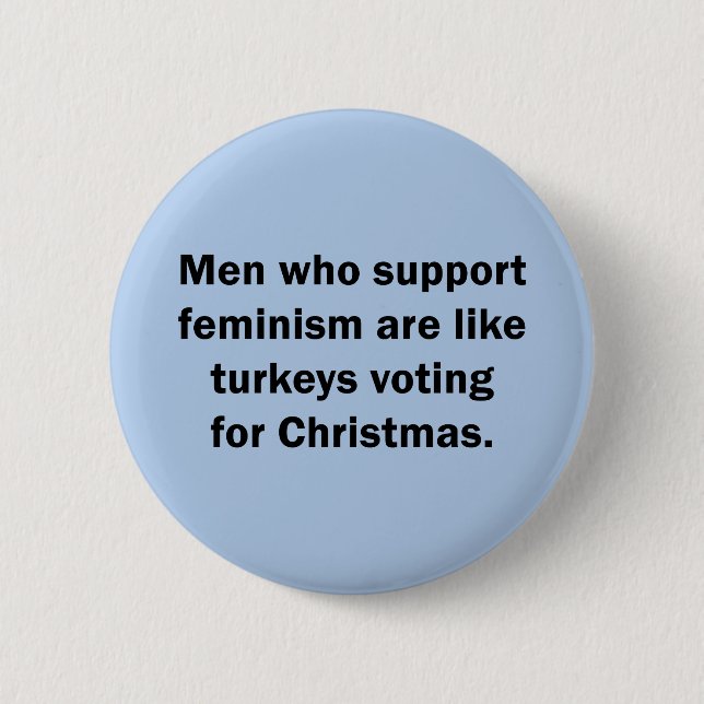 Men Who Support Feminism Are Like Turkeys ... Pinback Button (Front)