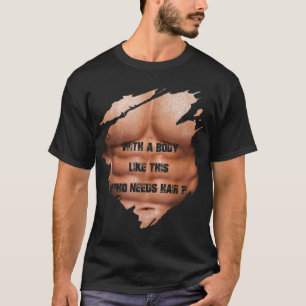 Men With A Body Like This Who Needs Hair Muscles B T-Shirt