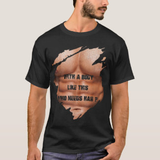 Men With A Body Like This Who Needs Hair Muscles B T-Shirt