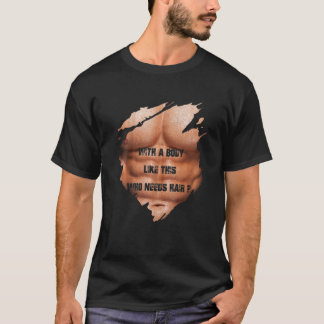 Men with A Body Like This Who Needs Hair Muscles B T-Shirt