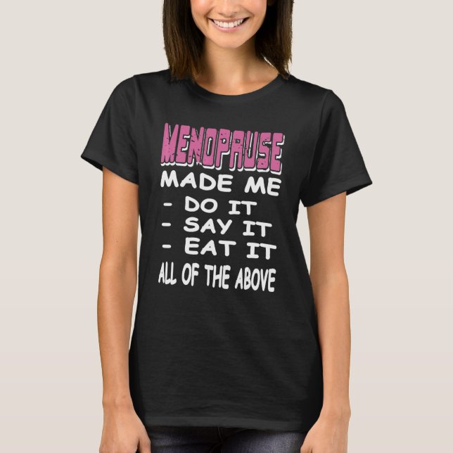MENOPAUSE Made Me Do It Say It Eat It  Present T-Shirt (Front)