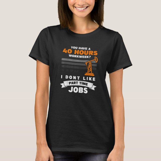 Mens 40 Hour Part Time Job Roughneck Oil Rig Oilfi T-Shirt (Front)