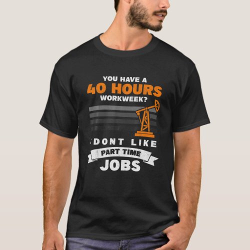 Mens 40 Hour Part Time Job Roughneck Oil Rig Oilfi T_Shirt