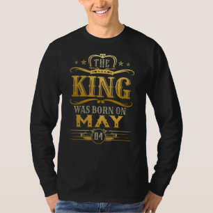 Mens A King Was Born On May 04 May King May Birthd T-Shirt