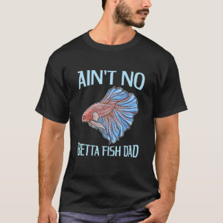 Mens Ain't No Betta Fish Dad Pun For A Betta Fish T-Shirt