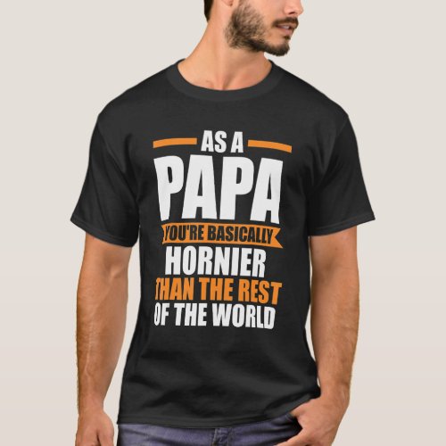 Mens as a papa youre basically hornier Grandpa pa T_Shirt