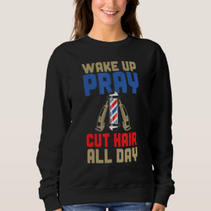 Mens  Barber Wake Up Pray Cut Hair All Day Sweatshirt