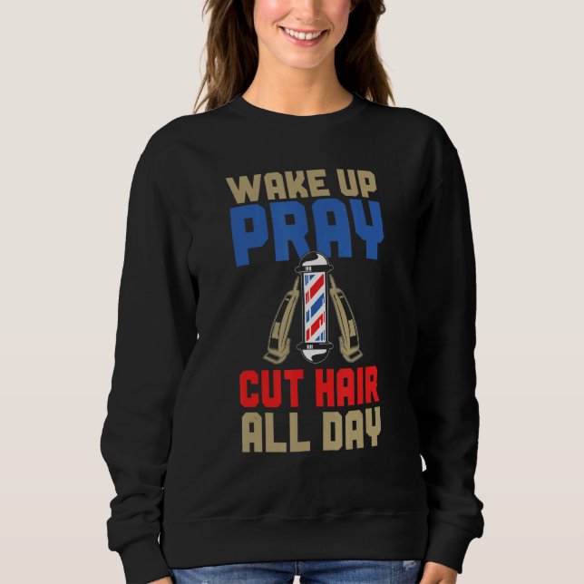 Mens  Barber Wake Up Pray Cut Hair All Day Sweatshirt (Front)