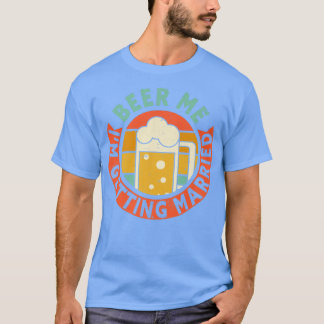 Mens Beer Me Im Getting Married Bachelor Party Gro T-Shirt