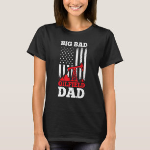 Mens Big Bad Oilfield Dad Oil Field Worker Oil Ex T-Shirt