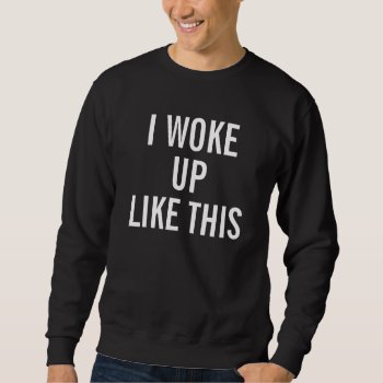Men's Black I Woke Up Like This Sweat Shirt by haveagreatlife1 at Zazzle