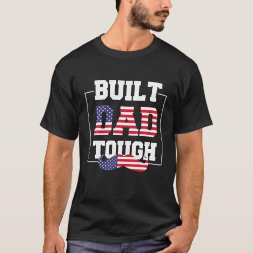 Mens Built Dad Tough Independence Day 4Th Of July T-Shirt - Mens Built Dad Tough Independence Day 4th of July Funny Saying