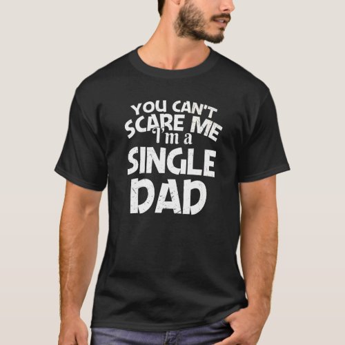 Mens Cant Scare Me Im A Single Dad  Single Dad T_Shirt