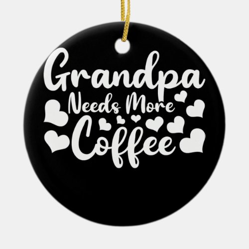 Mens Coffee Lover Funny Grandpa Needs More Coffee Ceramic Ornament