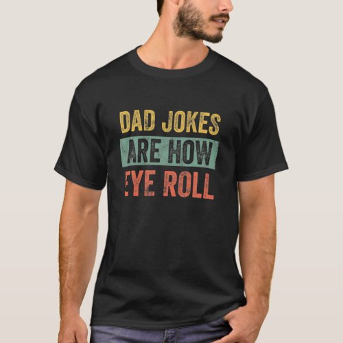 Mens Dad Jokes Are How Eye Roll Fathers Day T_Shirt