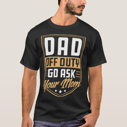 Mens Dad Off Duty Go Ask Your Mom Unique Funny Cut T_Shirt
