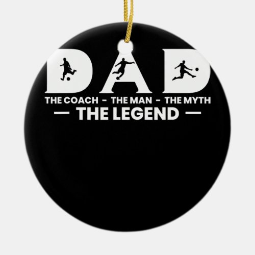 Mens Dad The Coach The Myth The Legend Soccer Ceramic Ornament