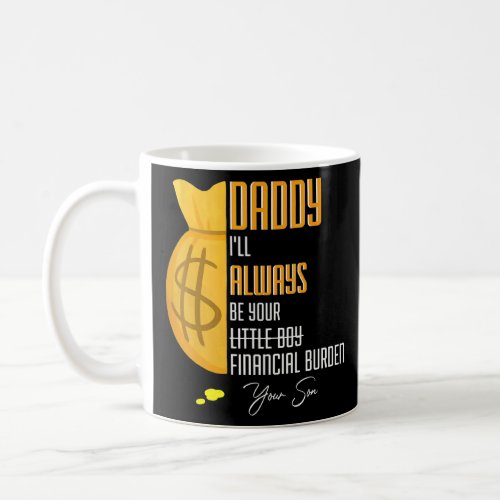 Mens Daddy I Will Always Be Your Financial Burden  Coffee Mug