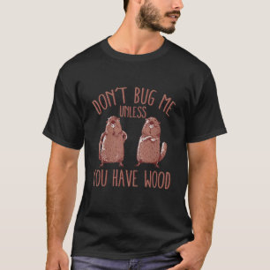 Mens Don't Bug Me Unless You Have Wood  Beaver T-Shirt