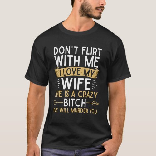 Mens Dont Flirt With Me I Love My Wife She Is Cra T_Shirt