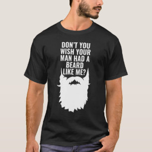 Mens Don't You Wish Your Man Had a Beard  Bearded  T-Shirt