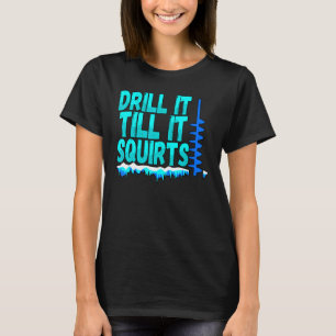 Mens Drill It Till It Squirts Ice Fishing Fisherm T-Shirt