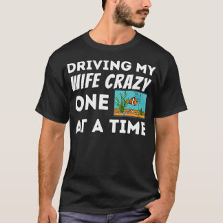 Mens Driving My Wife Crazy Fish Keeper Aquarist Fi T-Shirt