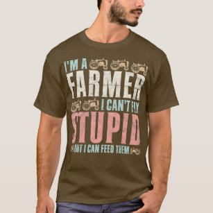 Mens Farming Im A Farmer I Cant Fix Stupid But I T-Shirt