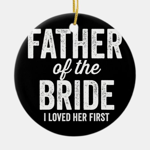 Mens Father of The Bride I Loved Her First Funny  Ceramic Ornament