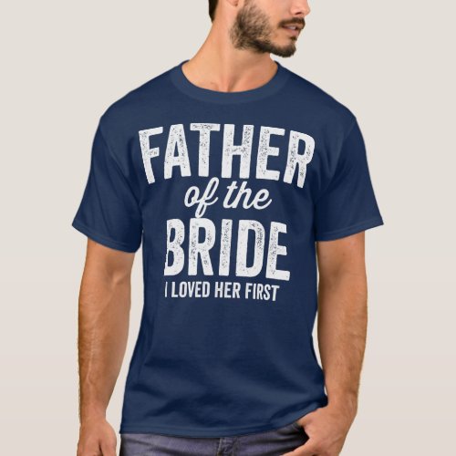Mens Father of The Bride I Loved Her First Funny  T_Shirt