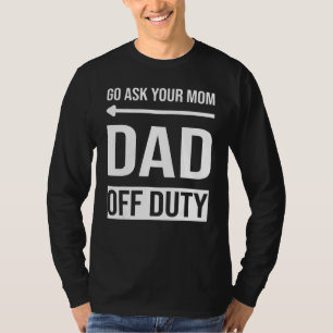 Mens Father's Day Go Ask Your Mom Dad Off Duty T-Shirt