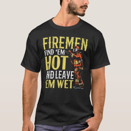 Mens Firemen Find em Hot And Leave em Wet Firema T_Shirt