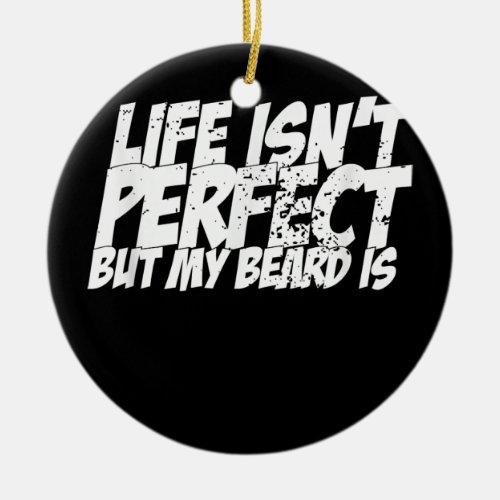 Mens Funny Beard Life Isnt Perfect But My Beard Ceramic Ornament