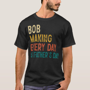 Mens Funny Bob Making Every Day As Father's Day T-Shirt