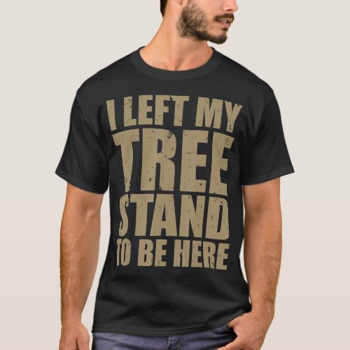 Mens Funny I Left My Tree Stand To Be Here Whiteta T_Shirt