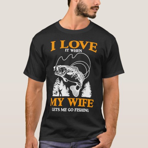 Mens Funny I Love It When My Wife Lets Me Go Fishi T_Shirt